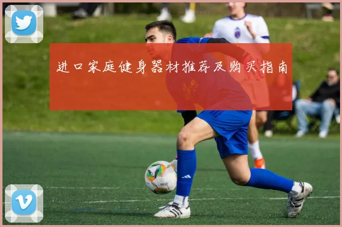 进口家庭健身器材推荐及购买指南
