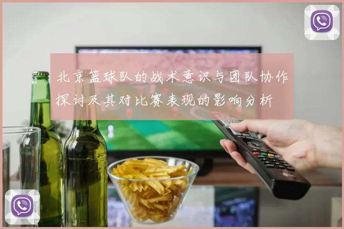 北京篮球队的战术意识与团队协作探讨及其对比赛表现的影响分析