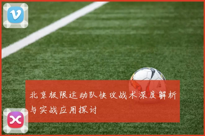 北京极限运动队快攻战术深度解析与实战应用探讨