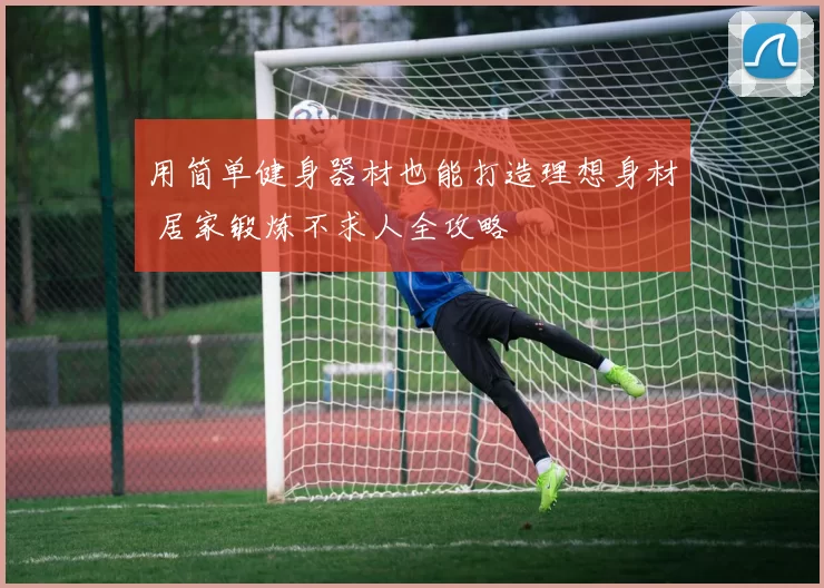 用简单健身器材也能打造理想身材 居家锻炼不求人全攻略