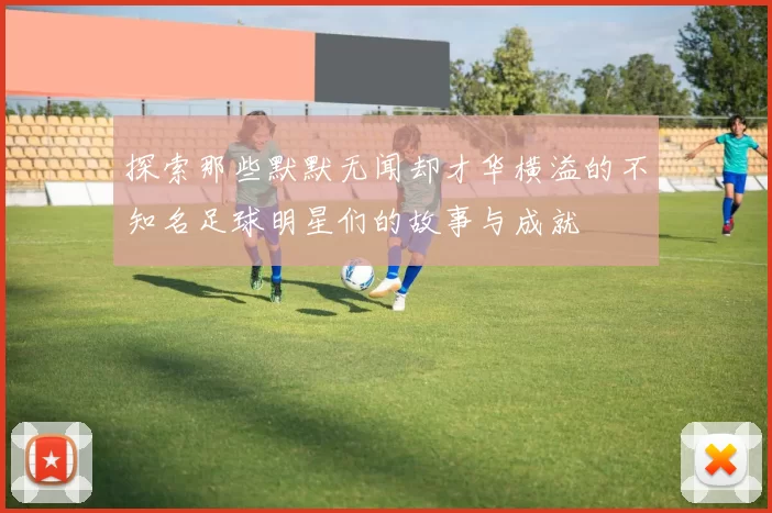 探索那些默默无闻却才华横溢的不知名足球明星们的故事与成就