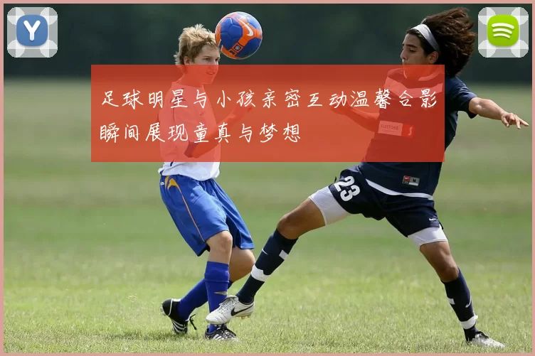 足球明星与小孩亲密互动温馨合影瞬间展现童真与梦想