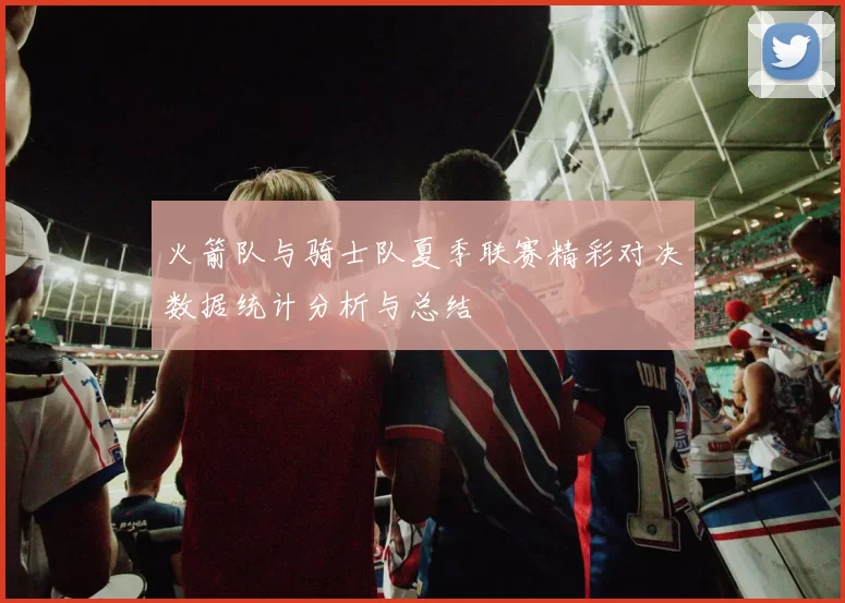火箭队与骑士队夏季联赛精彩对决数据统计分析与总结