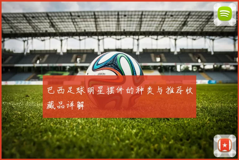 巴西足球明星摆件的种类与推荐收藏品详解