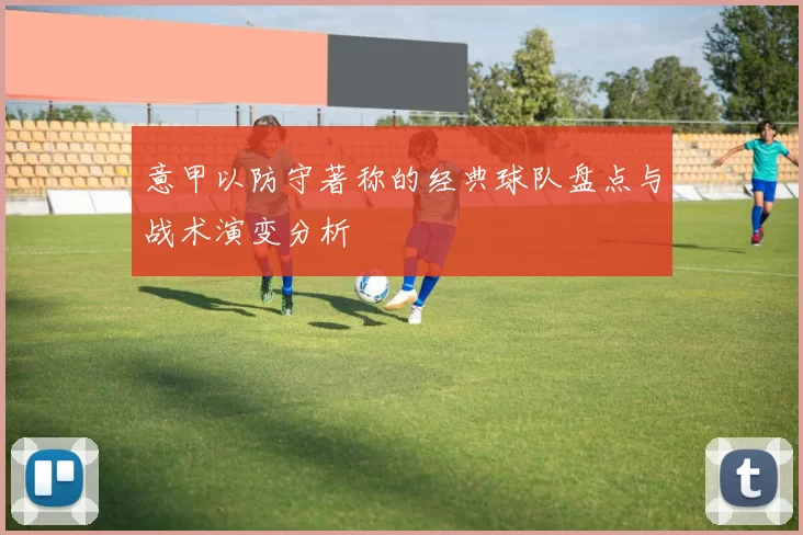 意甲以防守著称的经典球队盘点与战术演变分析