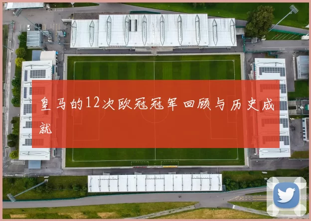 皇马的12次欧冠冠军回顾与历史成就