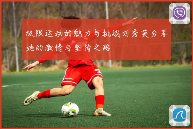 极限运动的魅力与挑战刘秀英分享她的激情与坚持之路