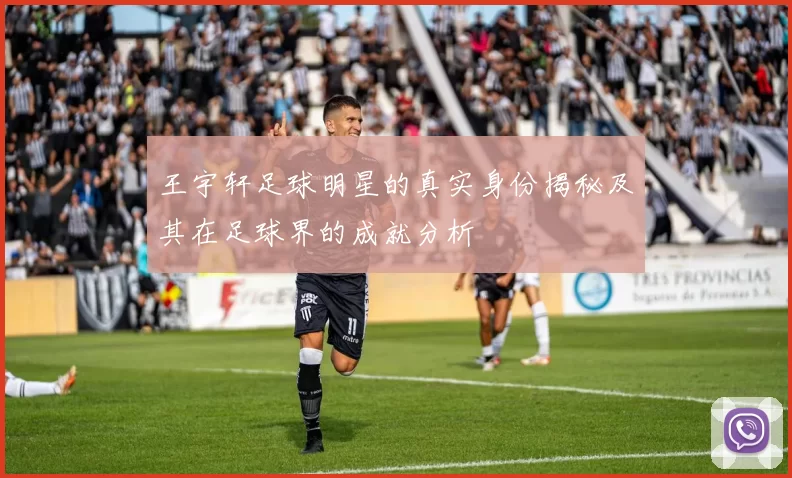 王宇轩足球明星的真实身份揭秘及其在足球界的成就分析
