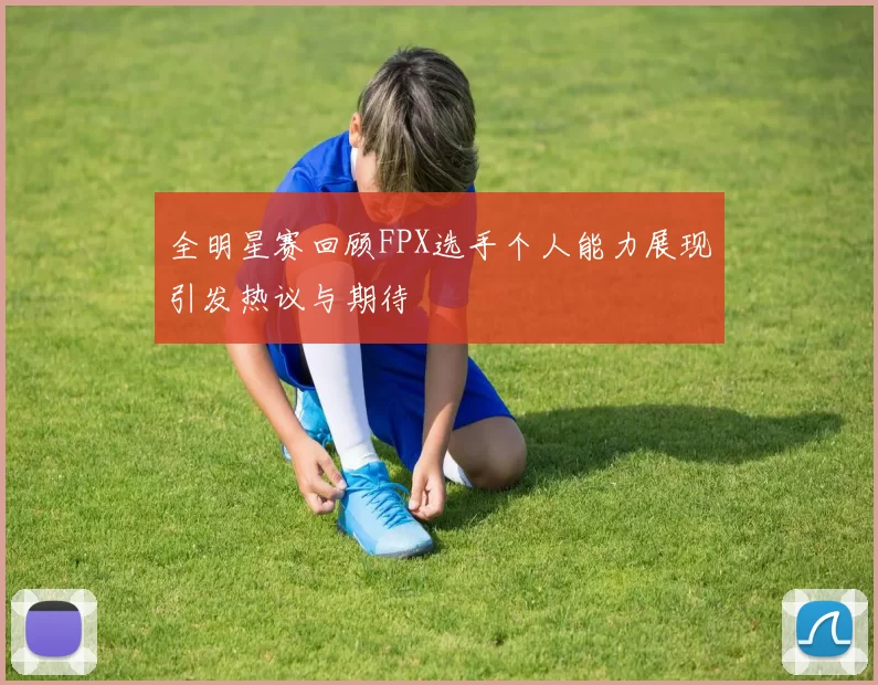 全明星赛回顾FPX选手个人能力展现引发热议与期待