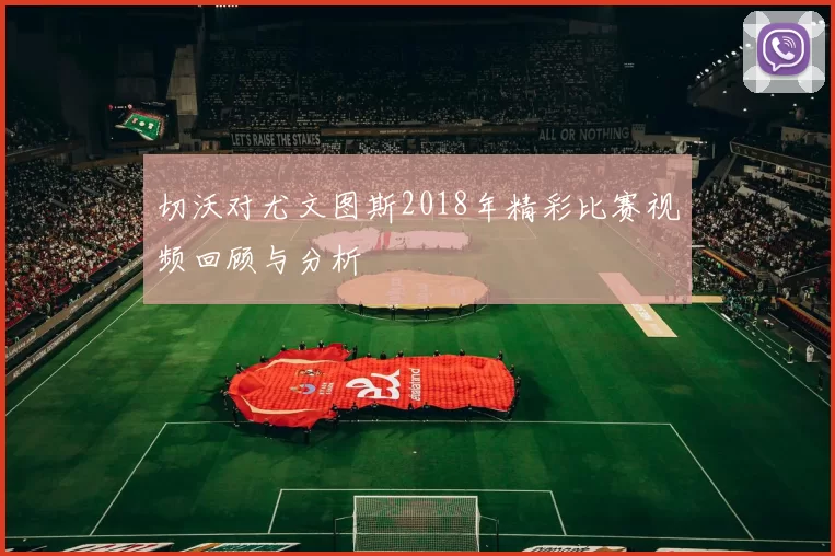切沃对尤文图斯2018年精彩比赛视频回顾与分析