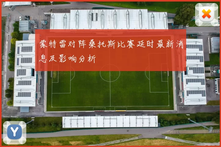 蒙特雷对阵桑托斯比赛延时最新消息及影响分析