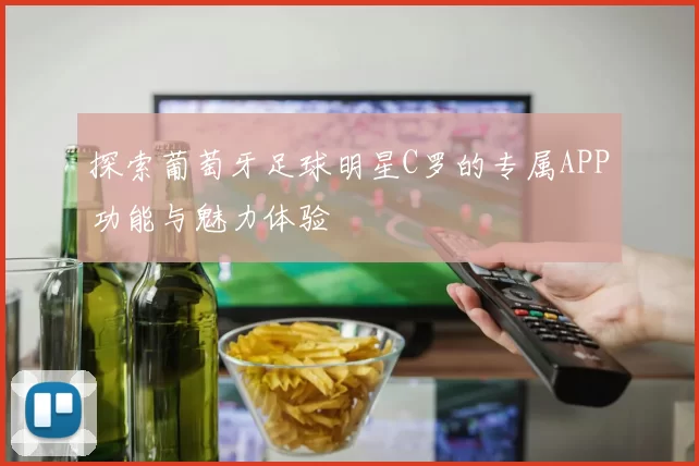 探索葡萄牙足球明星C罗的专属APP功能与魅力体验