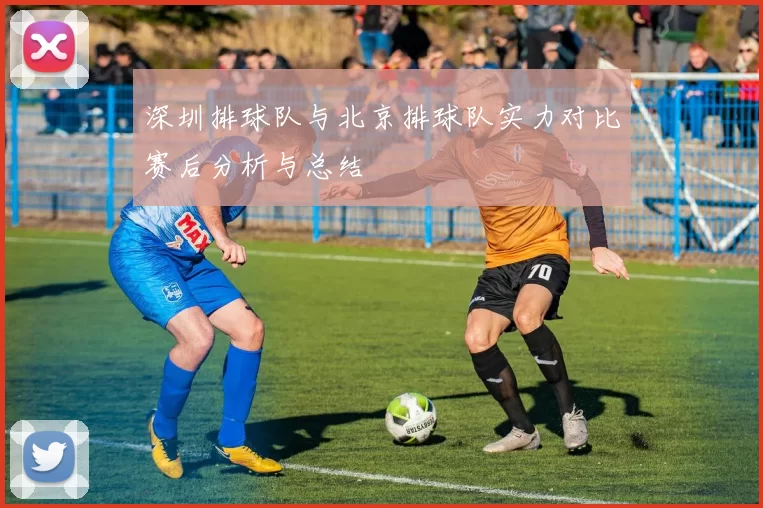 深圳排球队与北京排球队实力对比赛后分析与总结