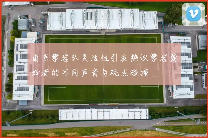 南京攀岩队灵活性引发热议攀岩爱好者的不同声音与观点碰撞