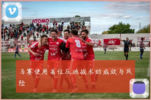 马赛使用高位压迫战术的成效与风险