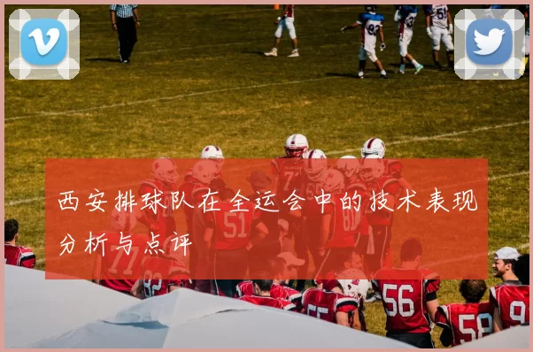 西安排球队在全运会中的技术表现分析与点评