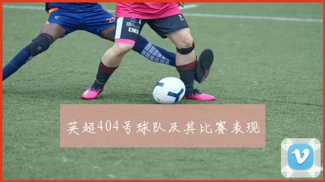 英超404号球队及其比赛表现