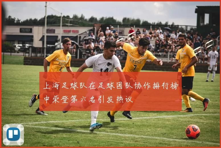 上海足球队在足球团队协作排行榜中荣登第六名引发热议