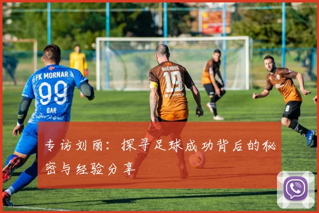 专访刘丽：探寻足球成功背后的秘密与经验分享