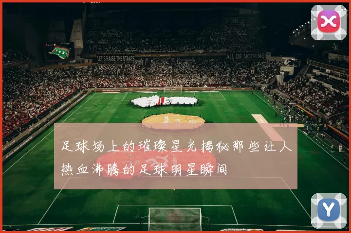 足球场上的璀璨星光揭秘那些让人热血沸腾的足球明星瞬间