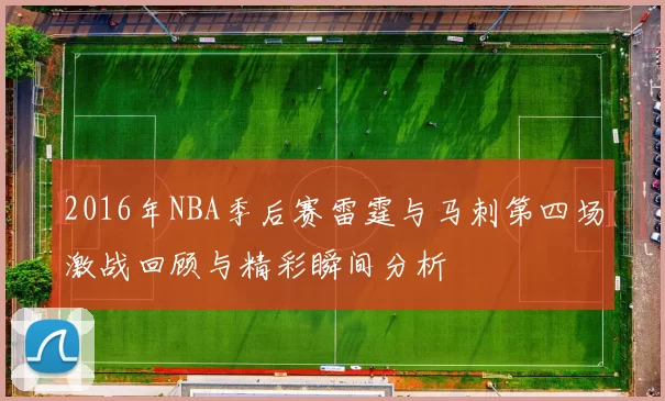 2016年NBA季后赛雷霆与马刺第四场激战回顾与精彩瞬间分析