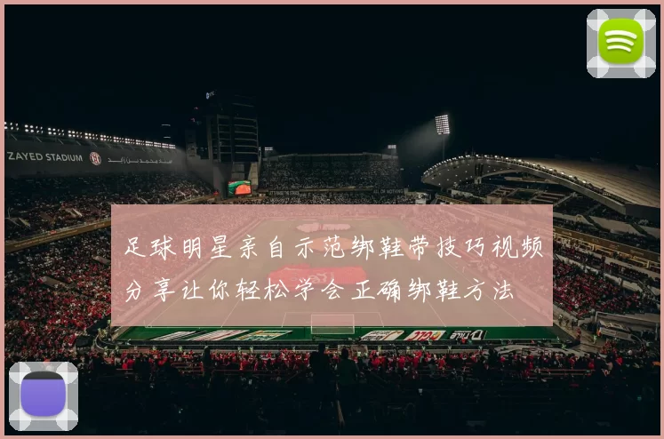 足球明星亲自示范绑鞋带技巧视频分享让你轻松学会正确绑鞋方法